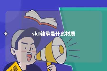 skf轴承是什么材质 