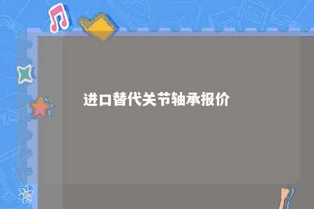 进口替代关节轴承报价 