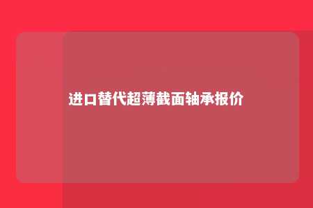 进口替代超薄截面轴承报价 