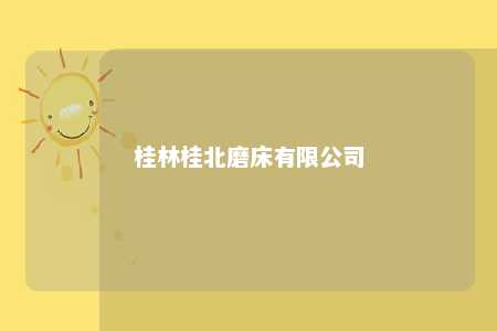 桂林桂北磨床有限公司 