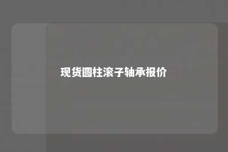 现货圆柱滚子轴承报价 